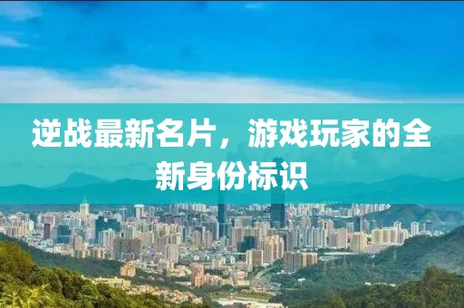 逆戰(zhàn)最新名片，游戲玩家的全新身份標識