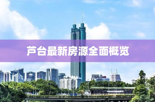 蘆臺(tái)最新房源全面概覽