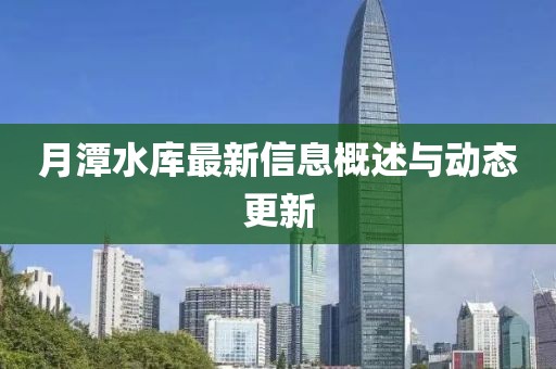 月潭水庫(kù)最新信息概述與動(dòng)態(tài)更新