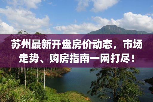 蘇州最新開盤房價(jià)動(dòng)態(tài)，市場走勢、購房指南一網(wǎng)打盡！