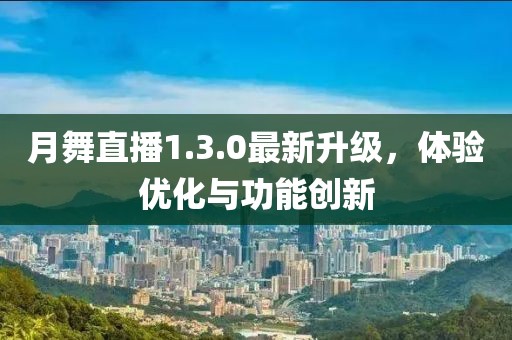 月舞直播1.3.0最新升級，體驗(yàn)優(yōu)化與功能創(chuàng)新