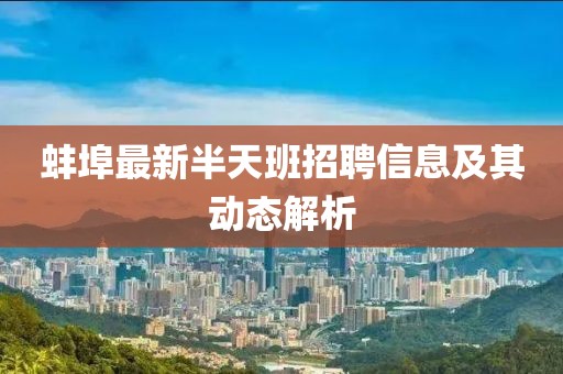 蚌埠最新半天班招聘信息及其動(dòng)態(tài)解析