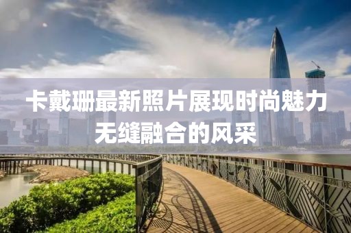 卡戴珊最新照片展現(xiàn)時(shí)尚魅力無縫融合的風(fēng)采