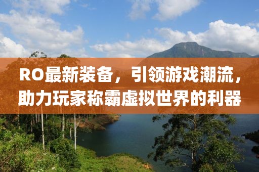 RO最新裝備，引領游戲潮流，助力玩家稱霸虛擬世界的利器