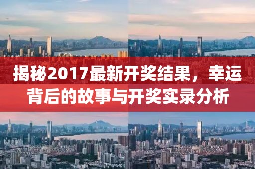揭秘2017最新開獎結(jié)果，幸運背后的故事與開獎實錄分析