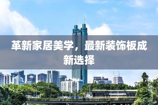 革新家居美學(xué)，最新裝飾板成新選擇