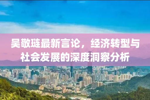 吳敬璉最新言論，經(jīng)濟轉(zhuǎn)型與社會發(fā)展的深度洞察分析