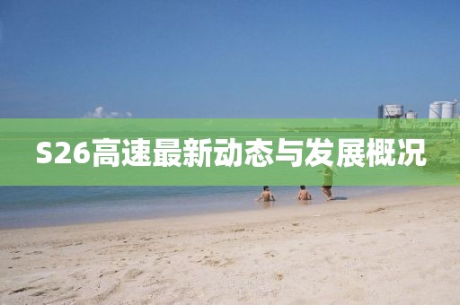 S26高速最新動態(tài)與發(fā)展概況