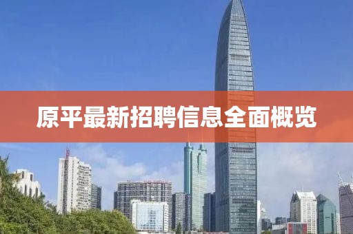 原平最新招聘信息全面概覽