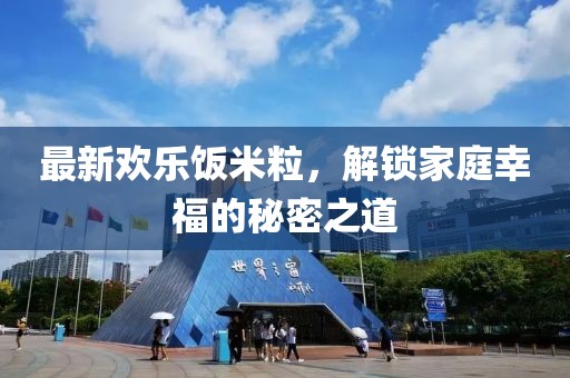 最新歡樂飯米粒，解鎖家庭幸福的秘密之道