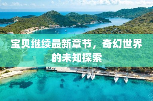 寶貝繼續(xù)最新章節(jié)，奇幻世界的未知探索