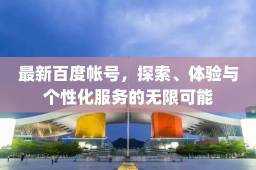 最新百度帳號，探索、體驗與個性化服務的無限可能
