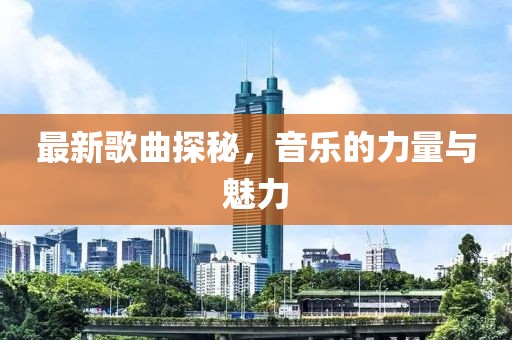 最新歌曲探秘，音樂的力量與魅力
