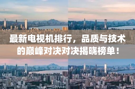 最新電視機排行，品質(zhì)與技術(shù)的巔峰對決對決揭曉榜單！