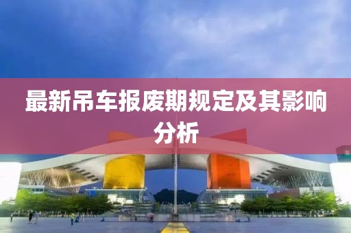 最新吊車報廢期規(guī)定及其影響分析