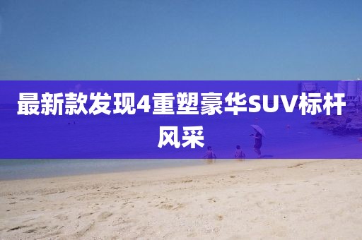 最新款發(fā)現(xiàn)4重塑豪華SUV標(biāo)桿風(fēng)采