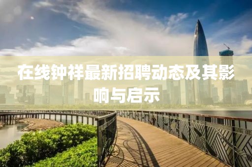 在線鐘祥最新招聘動態(tài)及其影響與啟示