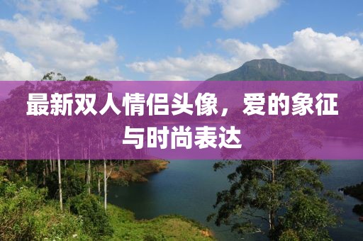 最新雙人情侶頭像，愛的象征與時(shí)尚表達(dá)