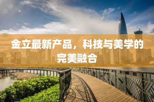 金立最新產品，科技與美學的完美融合