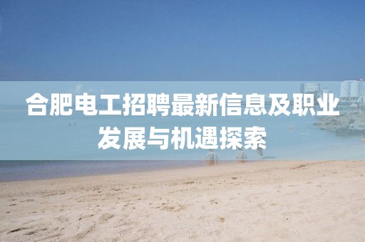 合肥電工招聘最新信息及職業(yè)發(fā)展與機遇探索