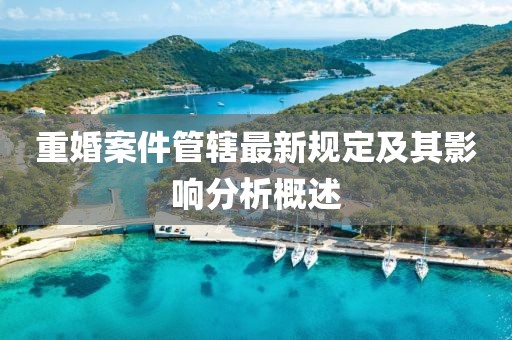 重婚案件管轄最新規(guī)定及其影響分析概述