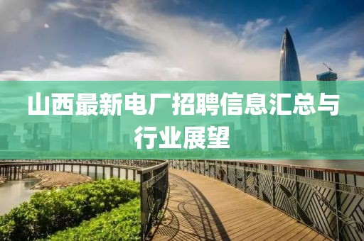 山西最新電廠招聘信息匯總與行業(yè)展望
