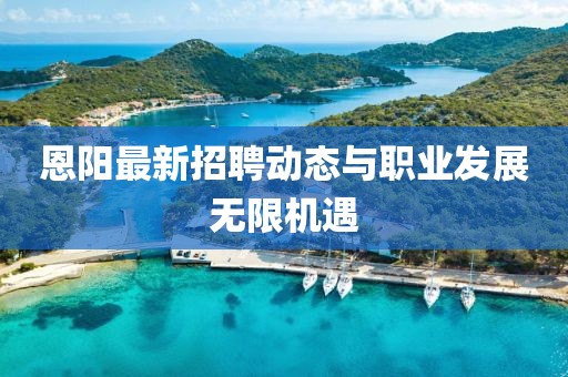 恩陽最新招聘動態(tài)與職業(yè)發(fā)展無限機遇
