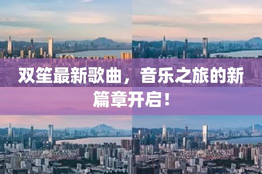 雙笙最新歌曲，音樂之旅的新篇章開啟！