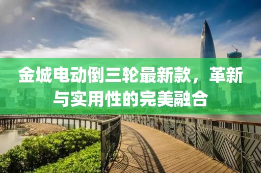 金城電動倒三輪最新款，革新與實用性的完美融合