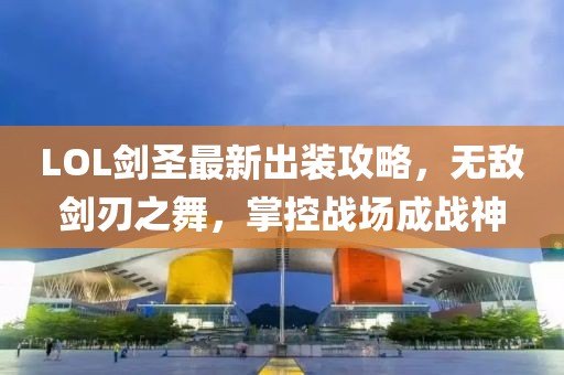 LOL劍圣最新出裝攻略，無敵劍刃之舞，掌控戰(zhàn)場(chǎng)成戰(zhàn)神