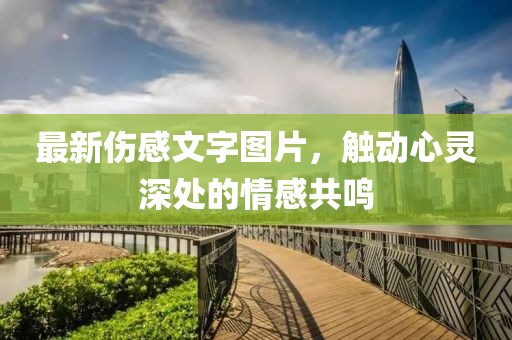 最新傷感文字圖片，觸動(dòng)心靈深處的情感共鳴