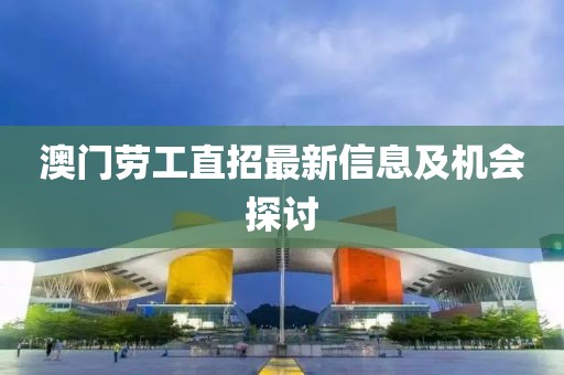 澳門勞工直招最新信息及機(jī)會(huì)探討