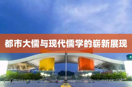 都市大儒與現(xiàn)代儒學(xué)的嶄新展現(xiàn)
