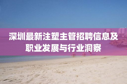 深圳最新注塑主管招聘信息及職業(yè)發(fā)展與行業(yè)洞察