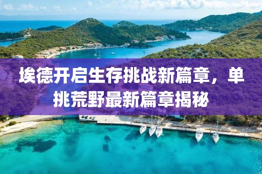 埃德開啟生存挑戰(zhàn)新篇章，單挑荒野最新篇章揭秘