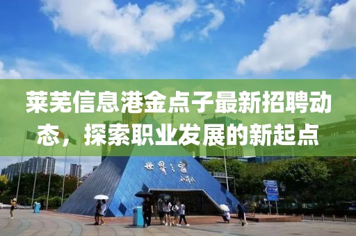 萊蕪信息港金點子最新招聘動態(tài)，探索職業(yè)發(fā)展的新起點
