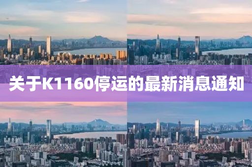 關(guān)于K1160停運的最新消息通知