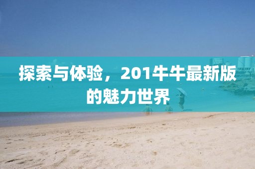 探索與體驗，201牛牛最新版的魅力世界
