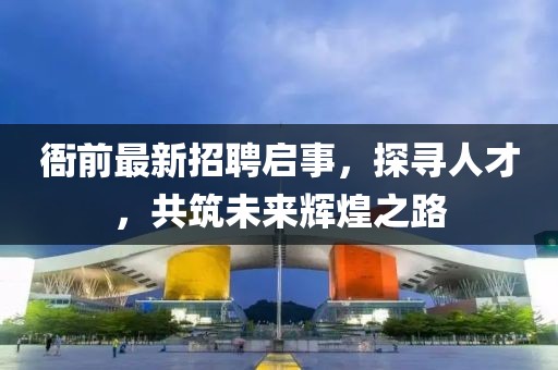 衙前最新招聘啟事，探尋人才，共筑未來輝煌之路