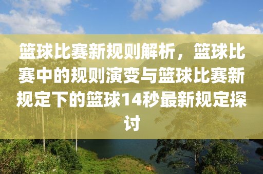 籃球比賽新規(guī)則解析，籃球比賽中的規(guī)則演變與籃球比賽新規(guī)定下的籃球14秒最新規(guī)定探討