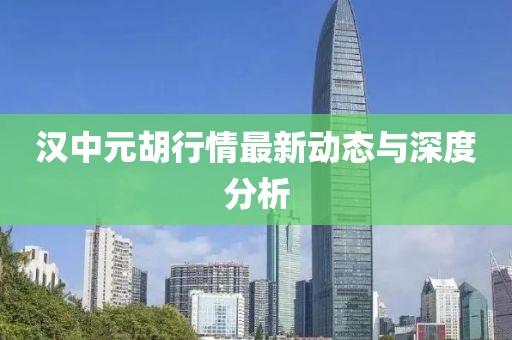 漢中元胡行情最新動(dòng)態(tài)與深度分析