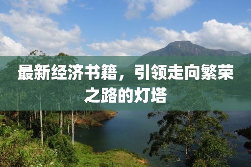 最新經(jīng)濟(jì)書籍，引領(lǐng)走向繁榮之路的燈塔