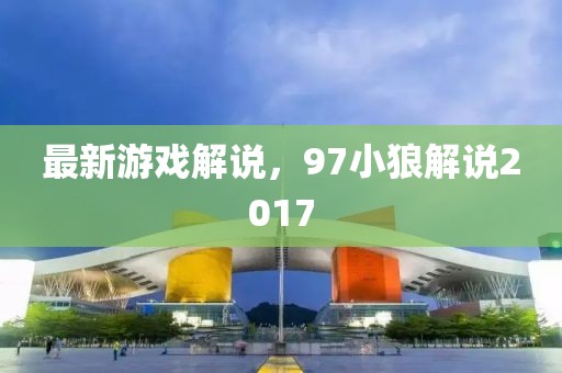 最新游戲解說，97小狼解說2017