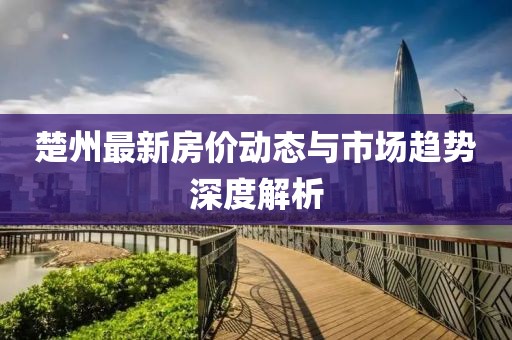 楚州最新房?jī)r(jià)動(dòng)態(tài)與市場(chǎng)趨勢(shì)深度解析