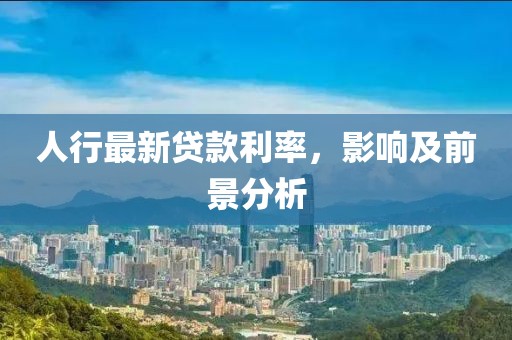 人行最新貸款利率，影響及前景分析