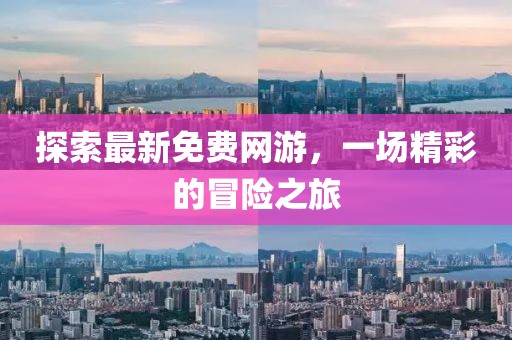 探索最新免費(fèi)網(wǎng)游，一場(chǎng)精彩的冒險(xiǎn)之旅