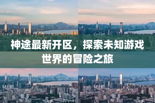 神途最新開區(qū)，探索未知游戲世界的冒險之旅