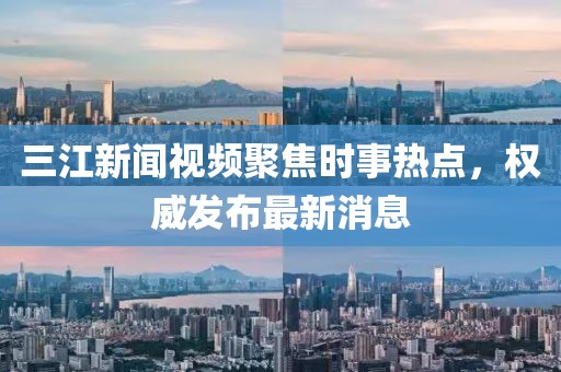 三江新聞視頻聚焦時事熱點，權威發(fā)布最新消息