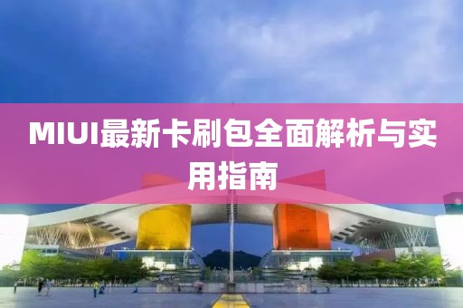 MIUI最新卡刷包全面解析與實(shí)用指南