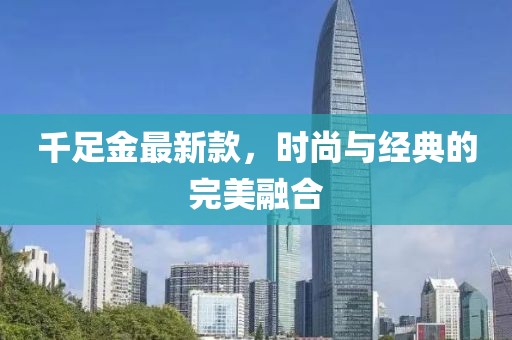 千足金最新款，時尚與經(jīng)典的完美融合